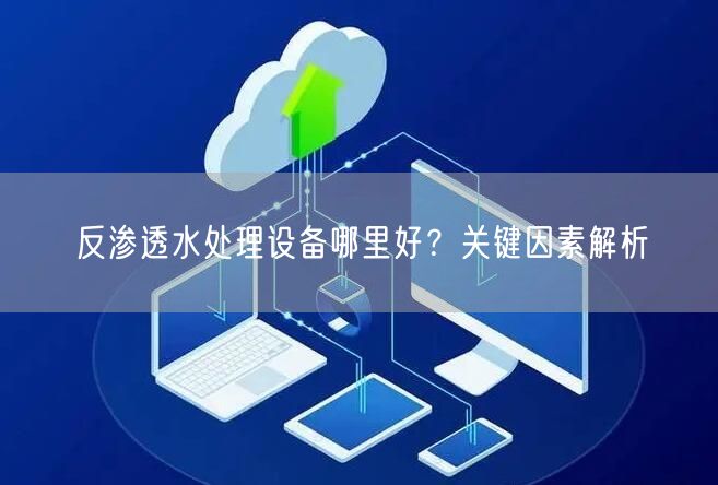 反渗透水处理设备哪里好？关键因素解析