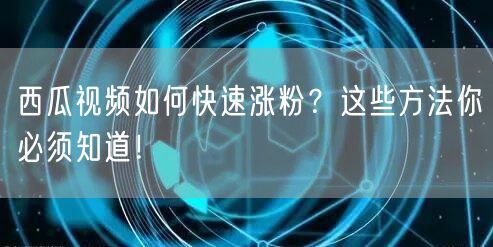 西瓜视频如何快速涨粉?这些方法你必须知道!