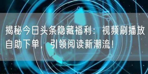 揭秘今日头条隐藏福利:视频刷播放自助下单,引领阅读新潮流!