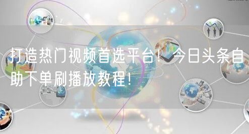 打造热门视频首选平台!今日头条自助下单刷播放教程!