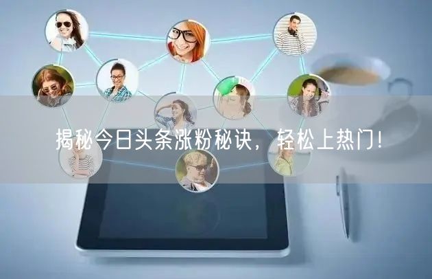 揭秘今日头条涨粉秘诀,轻松上热门!