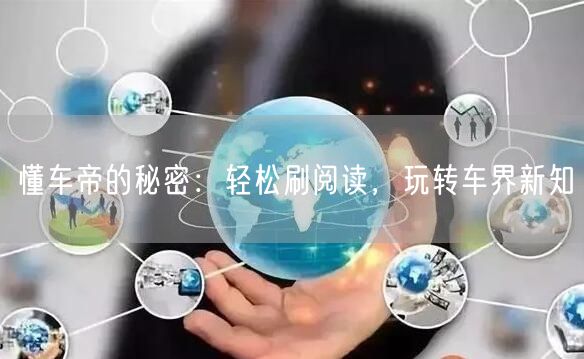 懂车帝的秘密:轻松刷阅读,玩转车界新知