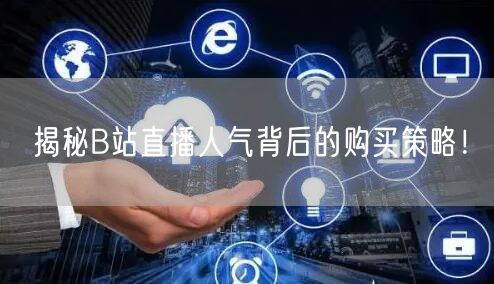 揭秘B站直播人气背后的购买策略!