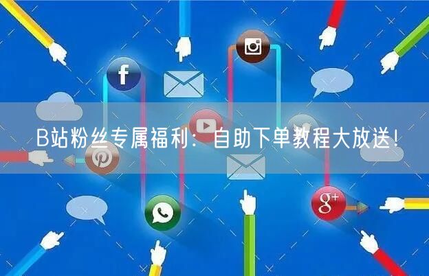 B站粉丝专属福利:自助下单教程大放送!
