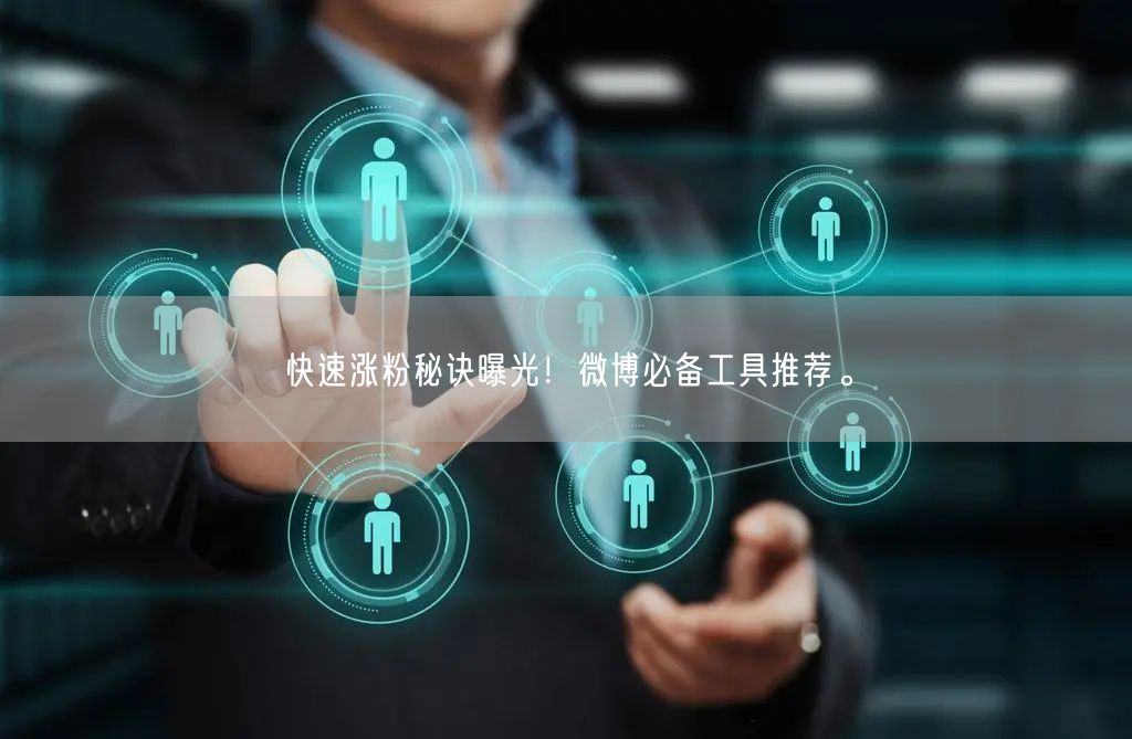 快速涨粉秘诀曝光！微博必备工具推荐。