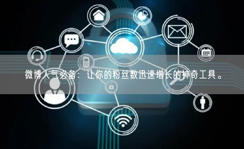微博人气必备：让你的粉丝数迅速增长的神奇工具。