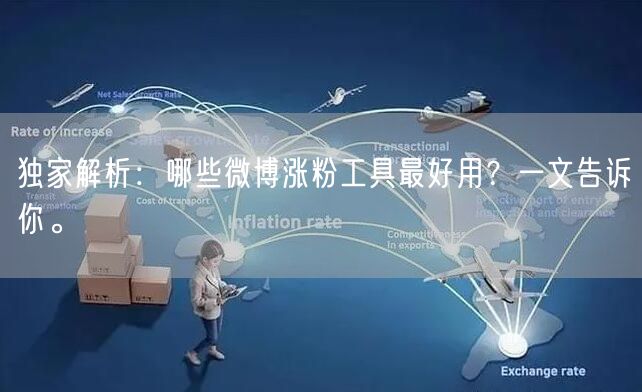 独家解析：哪些微博涨粉工具最好用？一文告诉你。