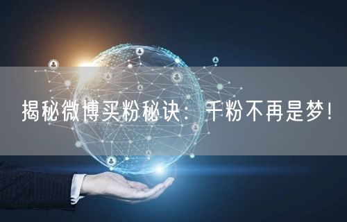 揭秘微博买粉秘诀：千粉不再是梦！