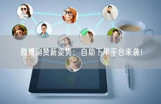 微博刷赞新姿势:自助下单平台来袭!