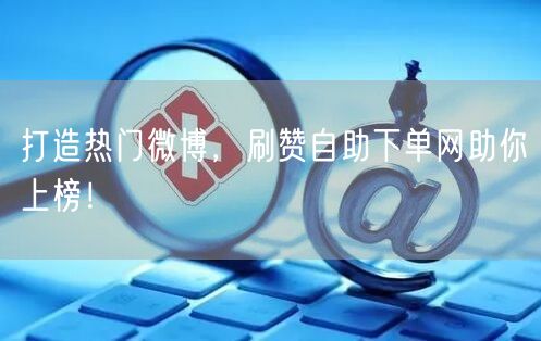 打造热门微博,刷赞自助下单网助你上榜!