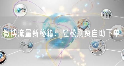 微博流量新秘籍:轻松刷赞自助下单!