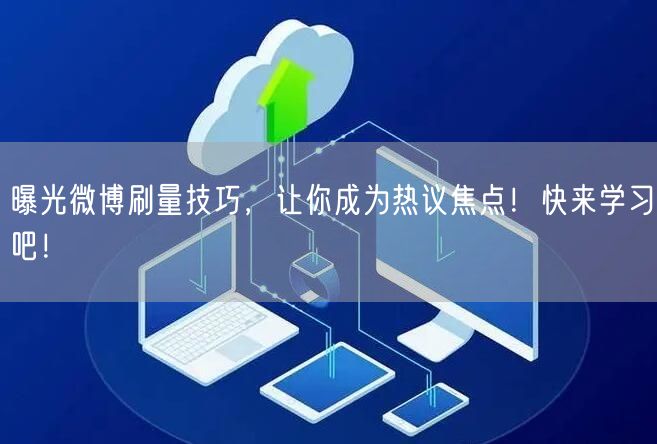 曝光微博刷量技巧，让你成为热议焦点！快来学习吧！