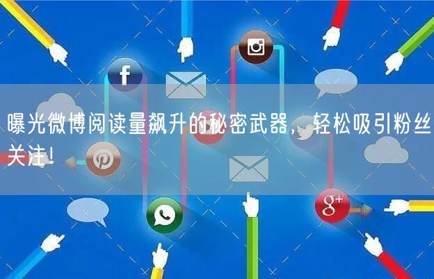 曝光微博阅读量飙升的秘密武器，轻松吸引粉丝关注！
