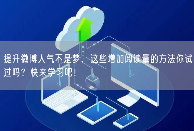 提升微博人气不是梦，这些增加阅读量的方法你试过吗？快来学习吧！