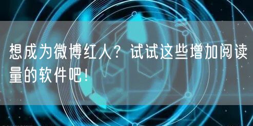 想成为微博红人?试试这些增加阅读量的软件吧!