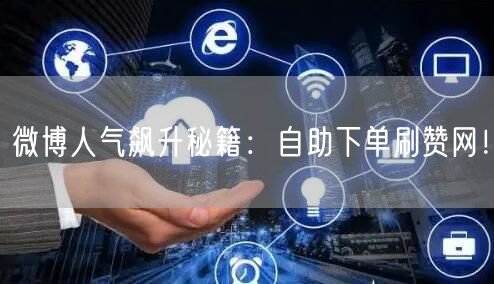 微博人气飙升秘籍:自助下单刷赞网!