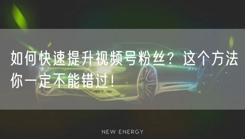 如何快速提升视频号粉丝？这个方法你一定不能错过！