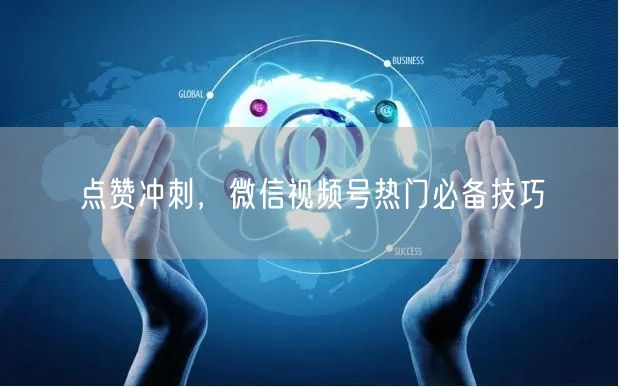 点赞冲刺,微信视频号热门必备技巧