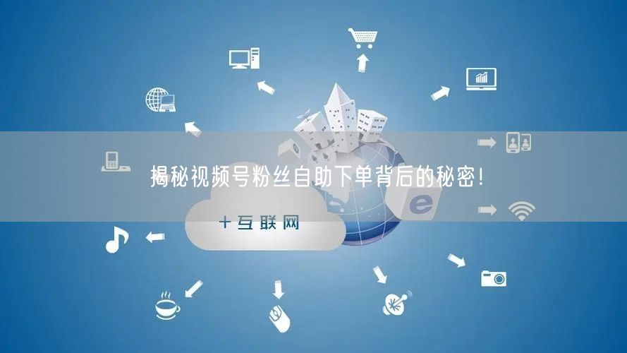 揭秘视频号粉丝自助下单背后的秘密！