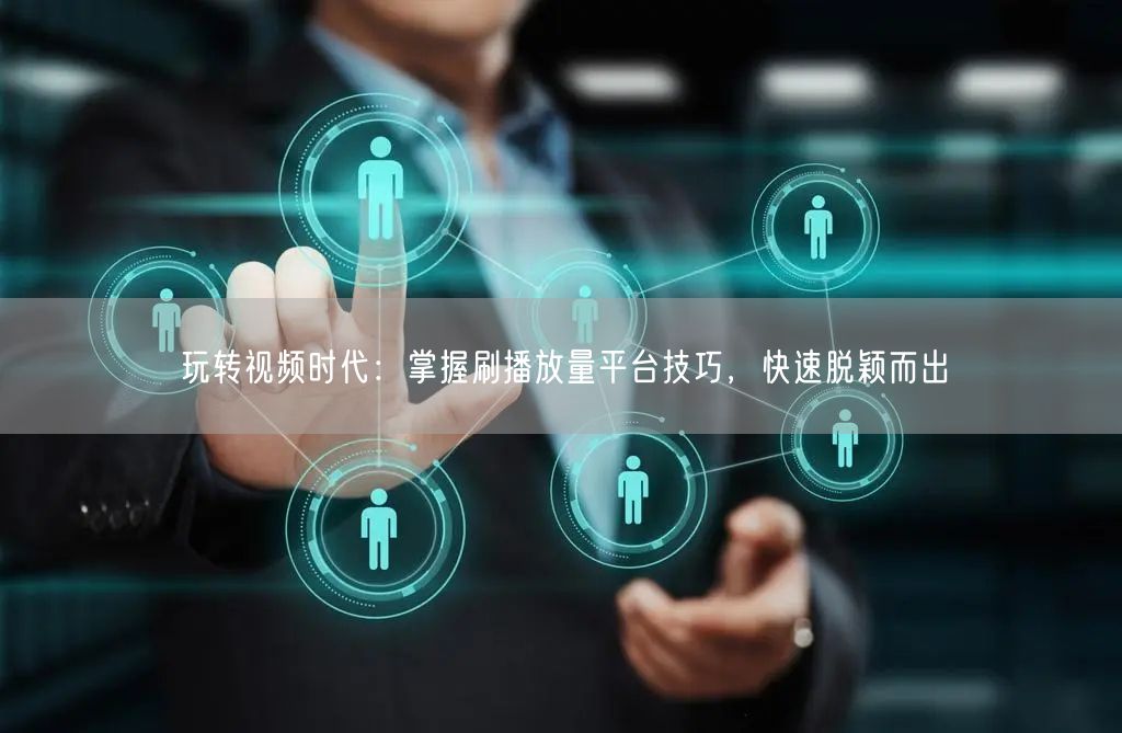 玩转视频时代:掌握刷播放量平台技巧,快速脱颖而出