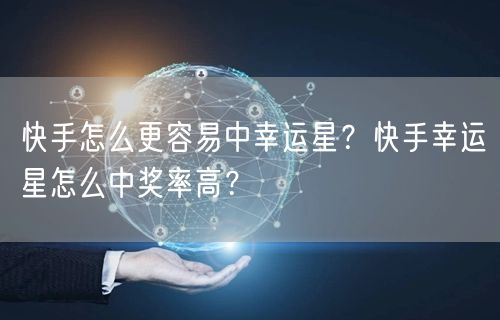 快手怎么更容易中幸运星？快手幸运星怎么中奖率高？