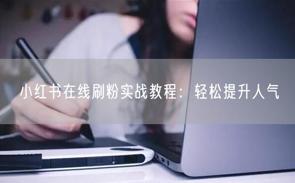 小红书在线刷粉实战教程:轻松提升人气