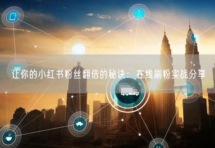 让你的小红书粉丝翻倍的秘诀:在线刷粉实战分享