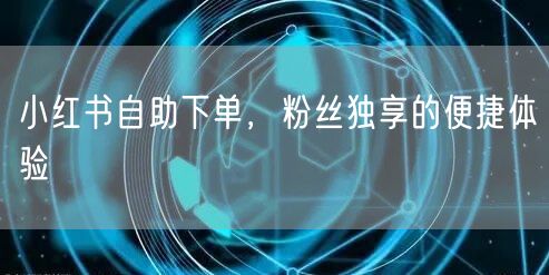 小红书自助下单,粉丝独享的便捷体验