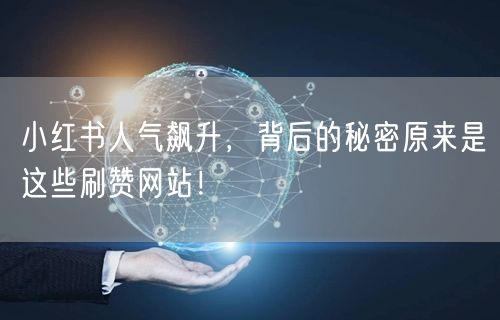 小红书人气飙升,背后的秘密原来是这些刷赞网站!