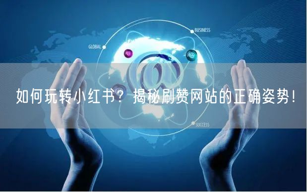 如何玩转小红书?揭秘刷赞网站的正确姿势!