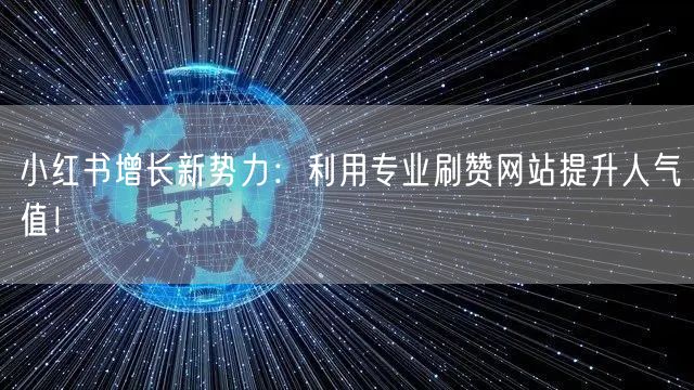小红书增长新势力:利用专业刷赞网站提升人气值!