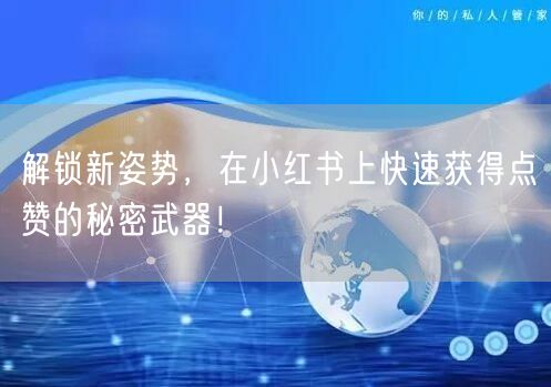 解锁新姿势,在小红书上快速获得点赞的秘密武器!