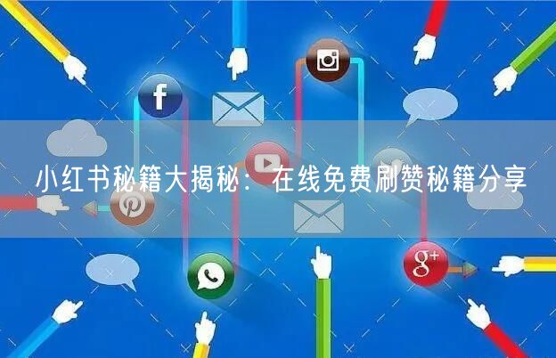 小红书秘籍大揭秘：在线免费刷赞秘籍分享