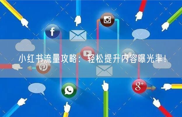 小红书流量攻略:轻松提升内容曝光率!