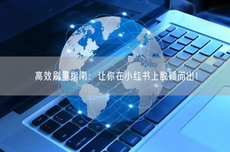 高效刷量指南:让你在小红书上脱颖而出!