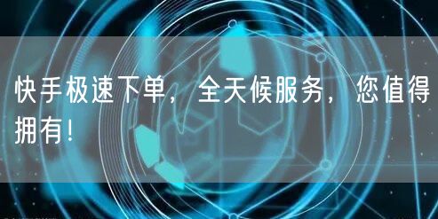 快手极速下单，全天候服务，您值得拥有！