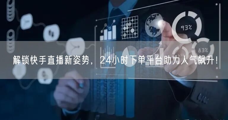 解锁快手直播新姿势,24小时下单平台助力人气飙升!