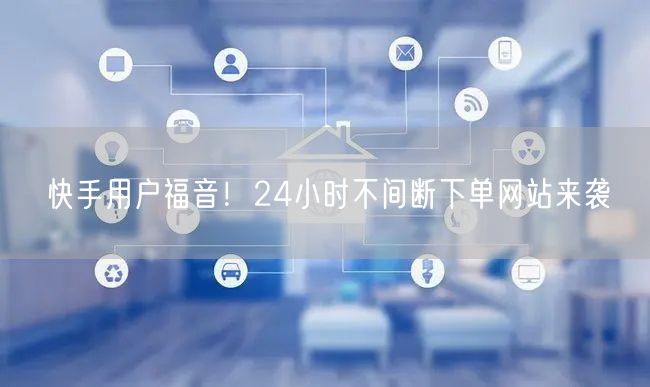 快手用户福音!24小时不间断下单网站来袭