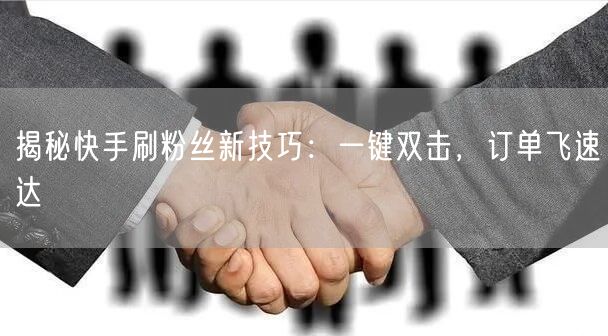 揭秘快手刷粉丝新技巧:一键双击,订单飞速达