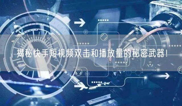 揭秘快手短视频双击和播放量的秘密武器!