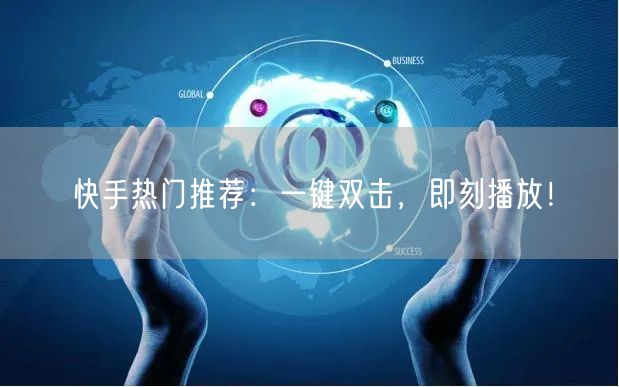 快手热门推荐:一键双击,即刻播放!