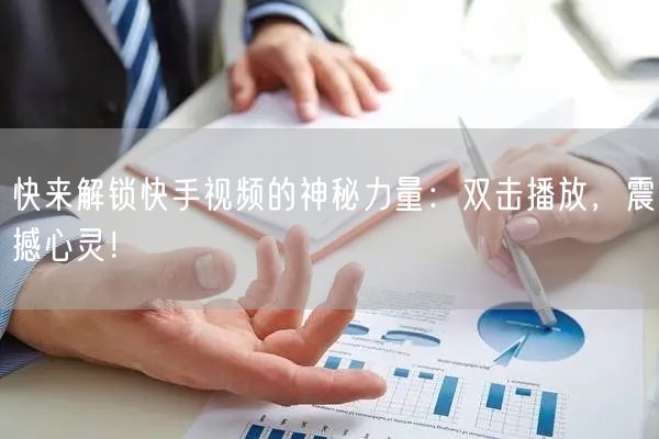 快来解锁快手视频的神秘力量:双击播放,震撼心灵!