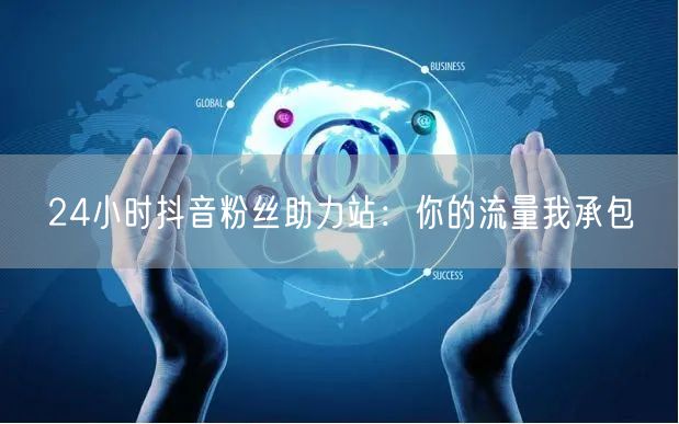 24小时抖音粉丝助力站:你的流量我承包