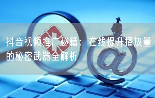 抖音视频推广秘籍:在线提升播放量的秘密武器全解析
