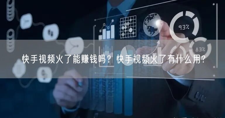 快手视频火了能赚钱吗？快手视频火了有什么用？