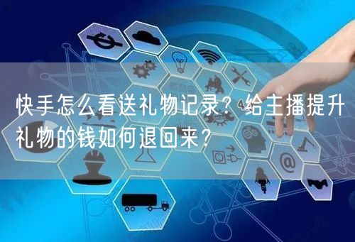 快手怎么看送礼物记录？给主播提升礼物的钱如何退回来？