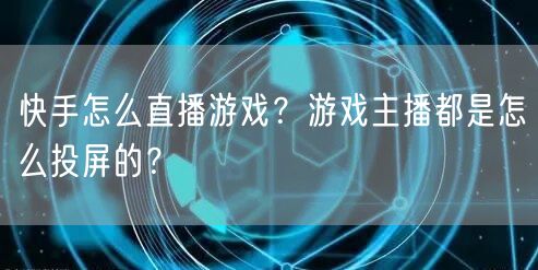 快手怎么直播游戏？游戏主播都是怎么投屏的？