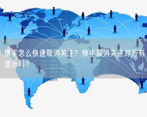 快手怎么快速取消关注？快手取消关注对方有提示吗？