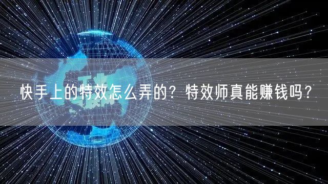 快手上的特效怎么弄的？特效师真能赚钱吗？