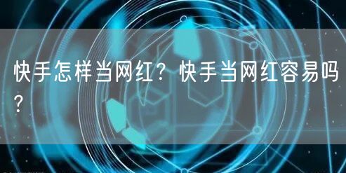 快手怎样当网红？快手当网红容易吗？